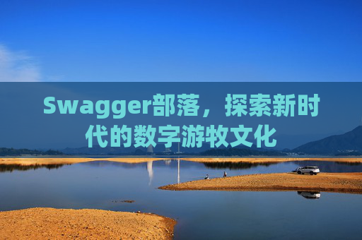 Swagger部落，探索新时代的数字游牧文化