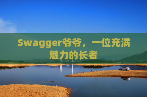 Swagger爷爷，一位充满魅力的长者